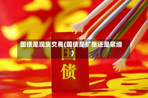 国债是现货交易(国债是扩张还是紧缩)-第3张图片
