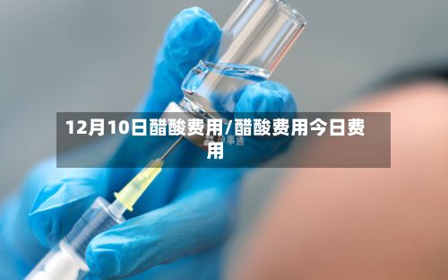12月10日醋酸费用/醋酸费用今日费用-第2张图片