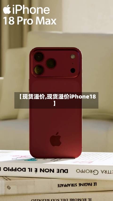 【现货溢价,现货溢价iPhone18】