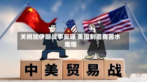 关税加伊朗战事反噬 美国制造商苦水难咽