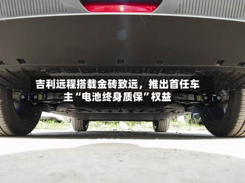 吉利远程搭载金砖致远，推出首任车主“电池终身质保”权益-第2张图片
