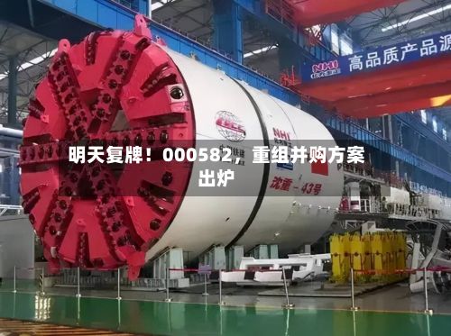 明天复牌！000582，重组并购方案出炉-第2张图片