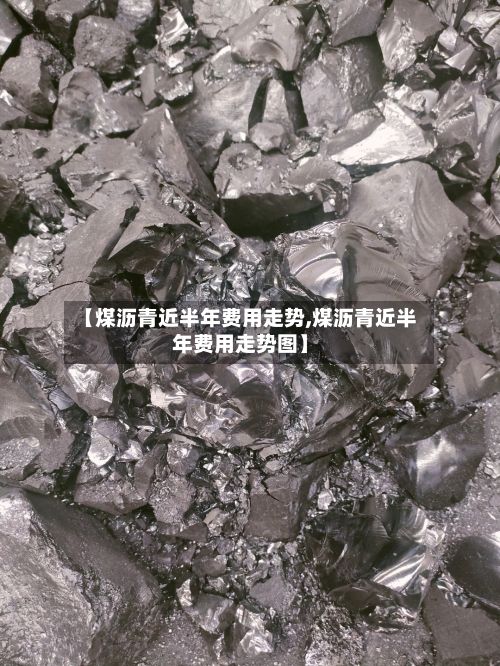 【煤沥青近半年费用走势,煤沥青近半年费用走势图】