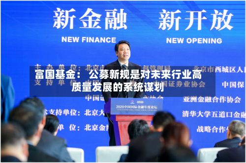 富国基金： 公募新规是对未来行业高质量发展的系统谋划