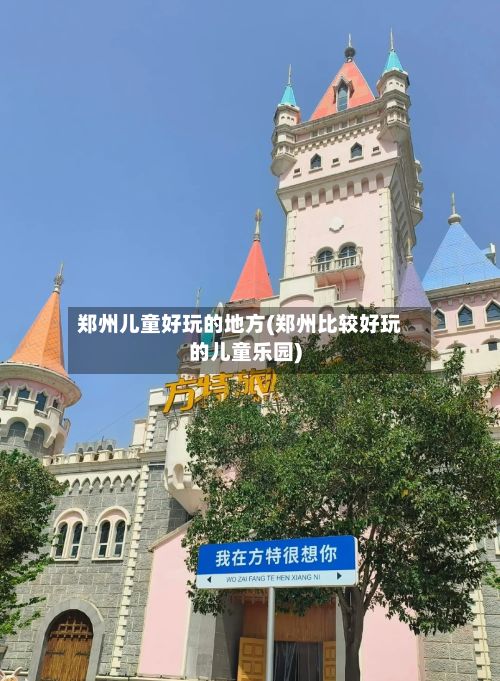 郑州儿童好玩的地方(郑州比较好玩的儿童乐园)-第3张图片