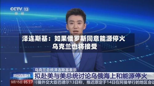 泽连斯基：如果俄罗斯同意能源停火 乌克兰也将接受-第2张图片