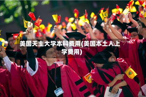 美国天主大学本科费用(美国本土人上学费用)
