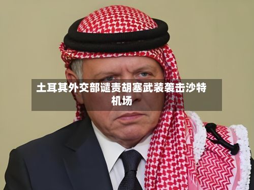 土耳其外交部谴责胡塞武装袭击沙特机场-第2张图片