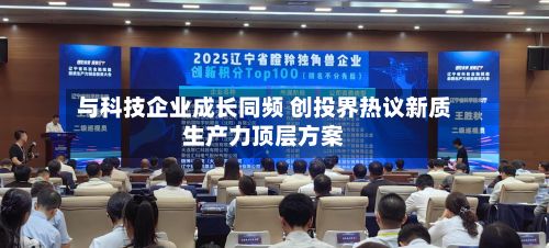 与科技企业成长同频 创投界热议新质生产力顶层方案