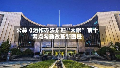 公募《运作办法》迎“大修” 前十看点勾勒改革新图景-第2张图片