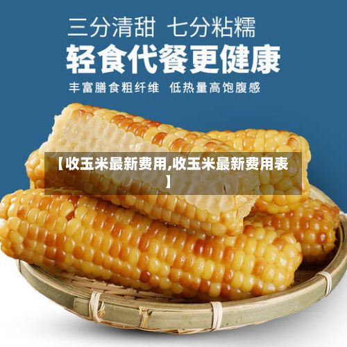 【收玉米最新费用,收玉米最新费用表】