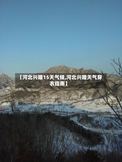 【河北兴隆15天气候,河北兴隆天气穿衣指南】-第2张图片