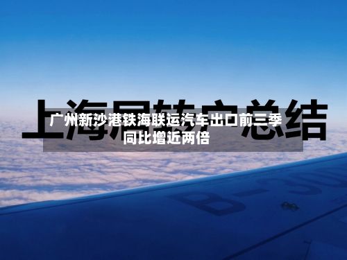 广州新沙港铁海联运汽车出口前三季同比增近两倍