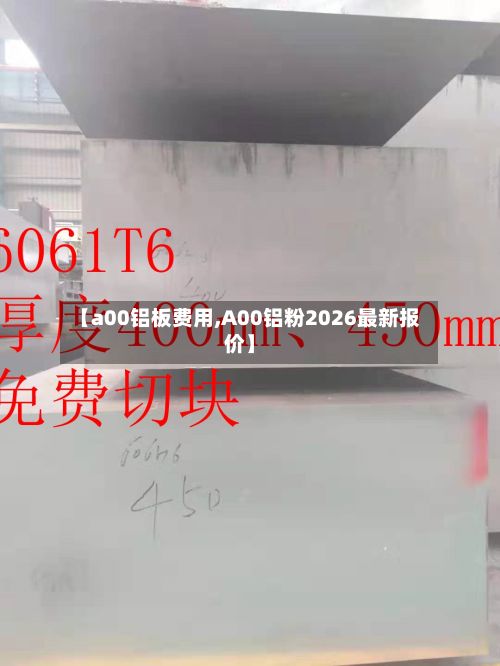 【a00铝板费用,A00铝粉2026最新报价】-第2张图片