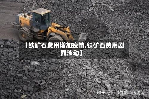 【铁矿石费用增加疫情,铁矿石费用剧烈波动】