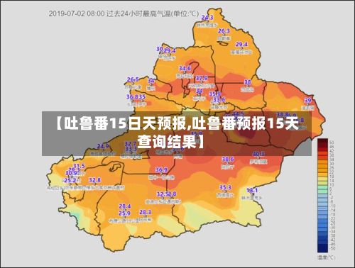 【吐鲁番15日天预报,吐鲁番预报15天查询结果】