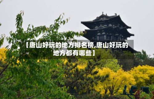 【唐山好玩的地方排名榜,唐山好玩的地方都有哪些】