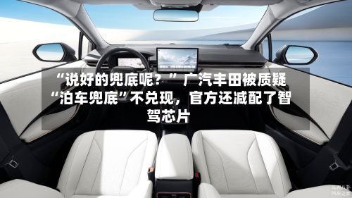 “说好的兜底呢？	” 广汽丰田被质疑“泊车兜底”不兑现	，官方还减配了智驾芯片-第2张图片