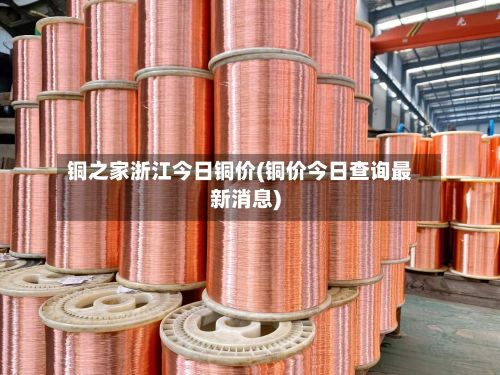 铜之家浙江今日铜价(铜价今日查询最新消息)-第2张图片