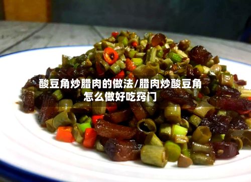 酸豆角炒腊肉的做法/腊肉炒酸豆角怎么做好吃窍门-第2张图片