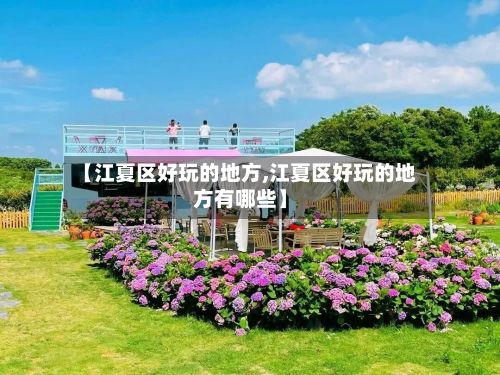 【江夏区好玩的地方,江夏区好玩的地方有哪些】-第2张图片