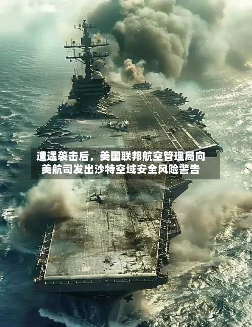 遭遇袭击后，美国联邦航空管理局向美航司发出沙特空域安全风险警告-第2张图片
