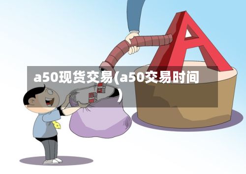 a50现货交易(a50交易时间)-第3张图片