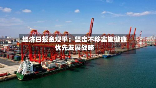 经济日报金观平：坚定不移实施健康优先发展战略-第3张图片