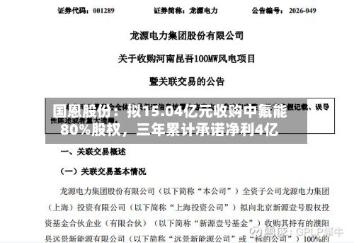 国恩股份：拟15.04亿元收购中氟能80%股权，三年累计承诺净利4亿-第3张图片