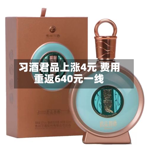 习酒君品上涨4元 费用重返640元一线
