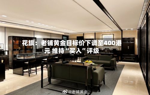 花旗：老铺黄金目标价下调至400港元 维持“买入	”评级-第1张图片
