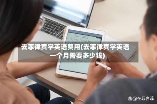 去菲律宾学英语费用(去菲律宾学英语一个月需要多少钱)-第2张图片