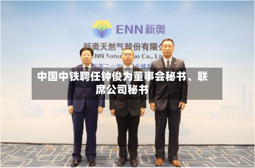 中国中铁聘任钟俊为董事会秘书、联席公司秘书
