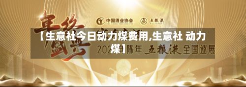 【生意社今日动力煤费用,生意社 动力煤】