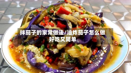 拌茄子的家常做法/油炸茄子怎么做好吃又简单