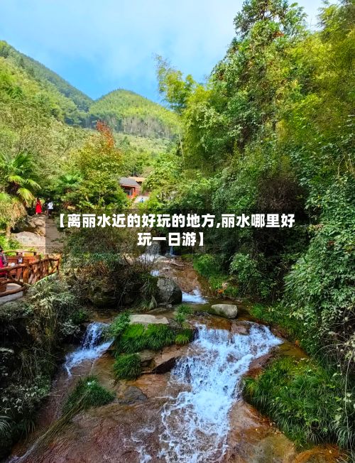【离丽水近的好玩的地方,丽水哪里好玩一日游】