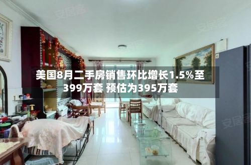 美国8月二手房销售环比增长1.5%至399万套 预估为395万套