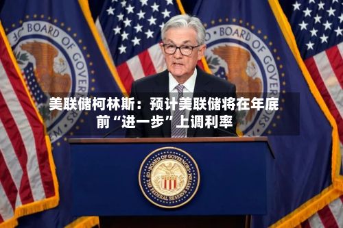 美联储柯林斯：预计美联储将在年底前“进一步”上调利率-第2张图片