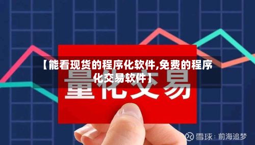 【能看现货的程序化软件,免费的程序化交易软件】