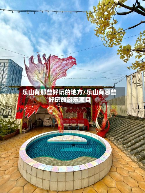 乐山有那些好玩的地方/乐山有哪些好玩的游乐项目-第2张图片