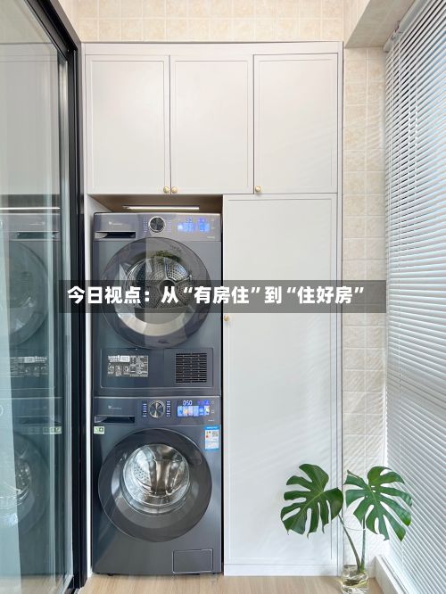 今日视点：从“有房住”到“住好房”-第2张图片