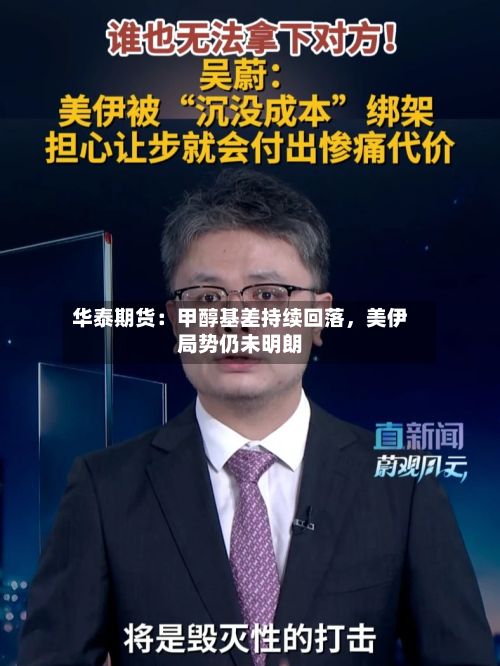 华泰期货：甲醇基差持续回落	，美伊局势仍未明朗-第3张图片