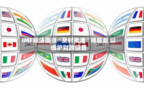 IMF称法国须“及时批准”预算案 以维护财政信誉-第2张图片