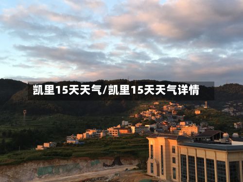 凯里15天天气/凯里15天天气详情