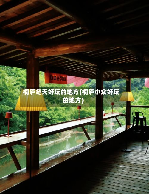 桐庐冬天好玩的地方(桐庐小众好玩的地方)