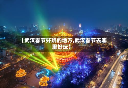【武汉春节好玩的地方,武汉春节去哪里好玩】-第2张图片