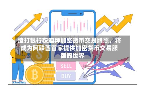 渣打银行获迪拜加密货币交易牌照，将成为阿联酋首家提供加密货币交易服务的世界银行-第2张图片