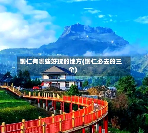 铜仁有哪些好玩的地方(铜仁必去的三个)