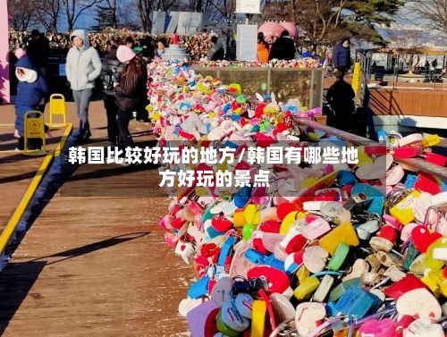 韩国比较好玩的地方/韩国有哪些地方好玩的景点-第3张图片