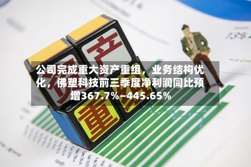 公司完成重大资产重组，业务结构优化，佛塑科技前三季度净利润同比预增367.7%—445.65%-第2张图片